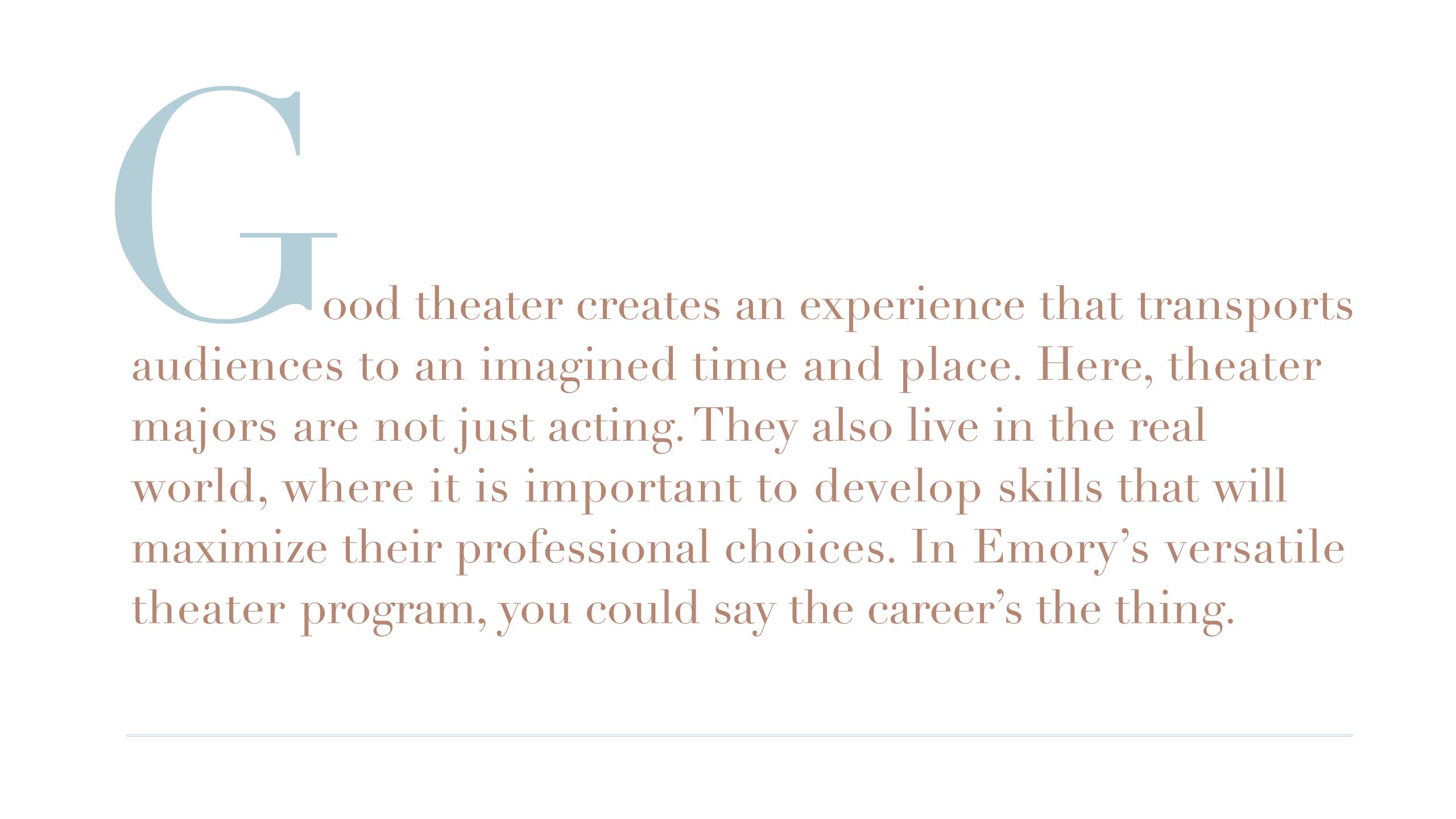 Good theater can create an experience that transports an entire audience to an imagined place and time. At Emory, students are not just playacting, they also live in the real world.