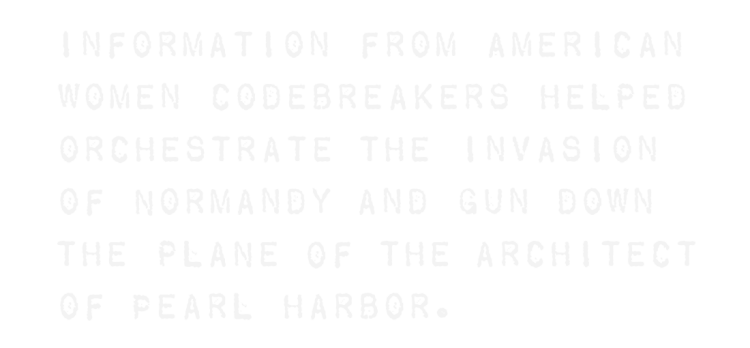 Information from American women codebreakers helped orchestrate the invasion of Normandy and gun down the plane of the architect of Pearl Harbor.