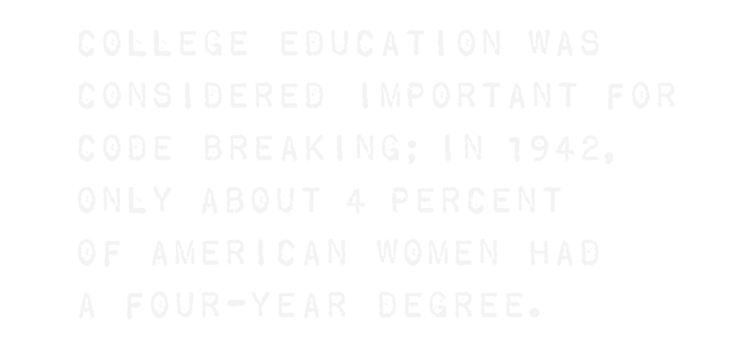 A college education was considered important for code breaking; in 1942, only about 4 percent of American women had a four-year degree.