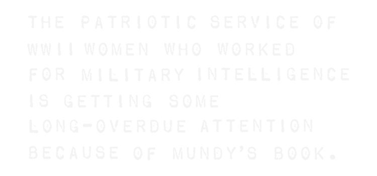 The Patriotic service of WWII women who worked for military intelligence is getting some long-overdue attention because of Mundy's book.