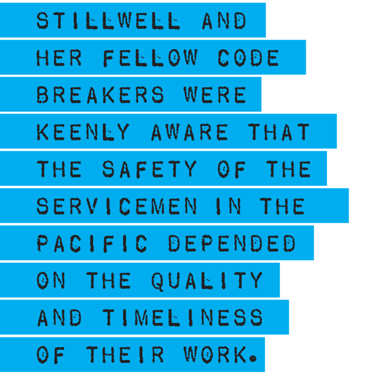Stillwell and her fellow code breakers were keenly aware that the safety of the servicemen in the Pacific depended on the quality and timeliness of their work.