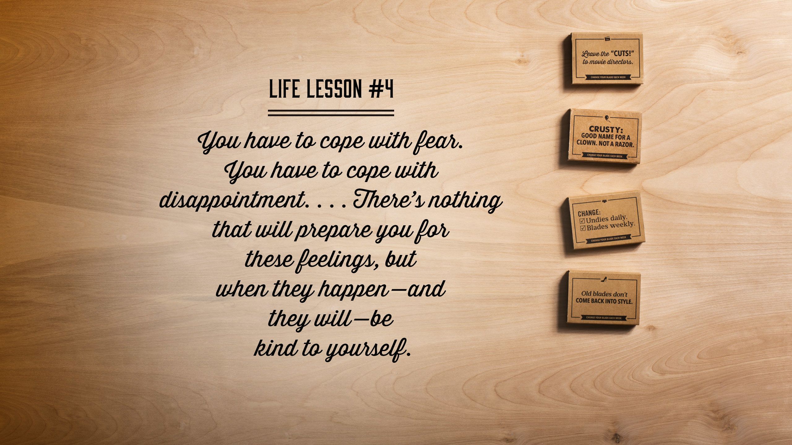 You have to cope with fear. You have to cope with disappointment. . . . There’s nothing that will prepare you for these feelings, but when they happen—and they will—be kind to yourself. 