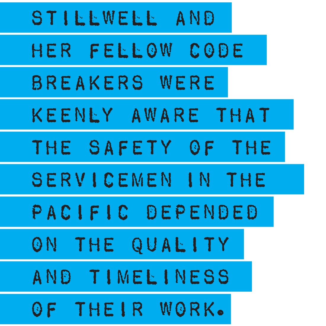 Stillwell and her fellow code breakers were keenly aware that the safety of the servicemen in the Pacific depended on the quality and timeliness of their work.