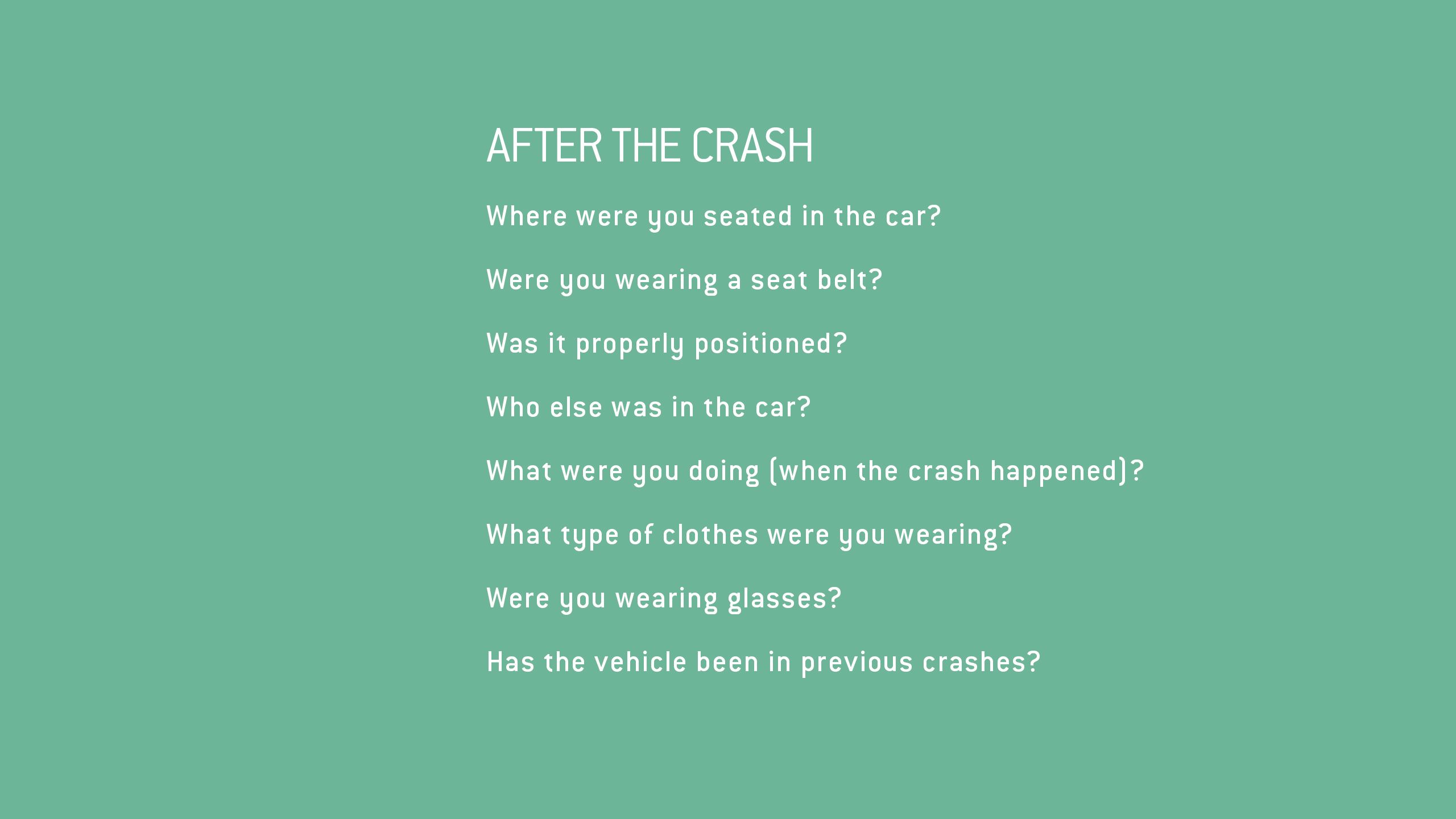 Questions asked of the accident victim by CIREN investigators include where were you sitting, were you wearing glasses, were you wearing a seatbelt, what were you doing when the crash happened? 