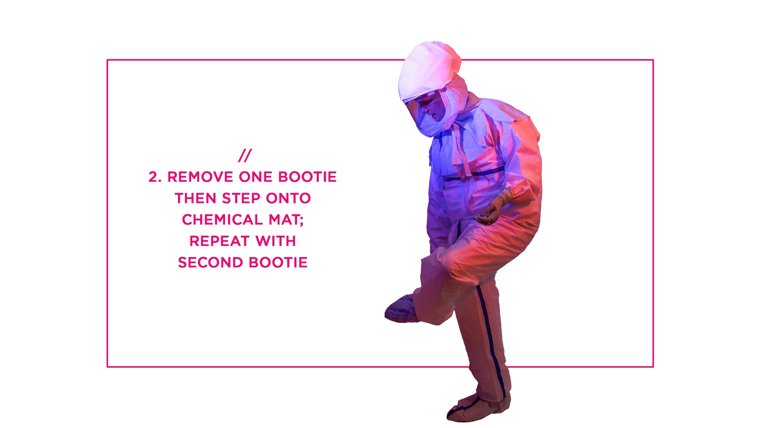 2. Remove one bootie then step onto chemical mat; repeat with second bootie 