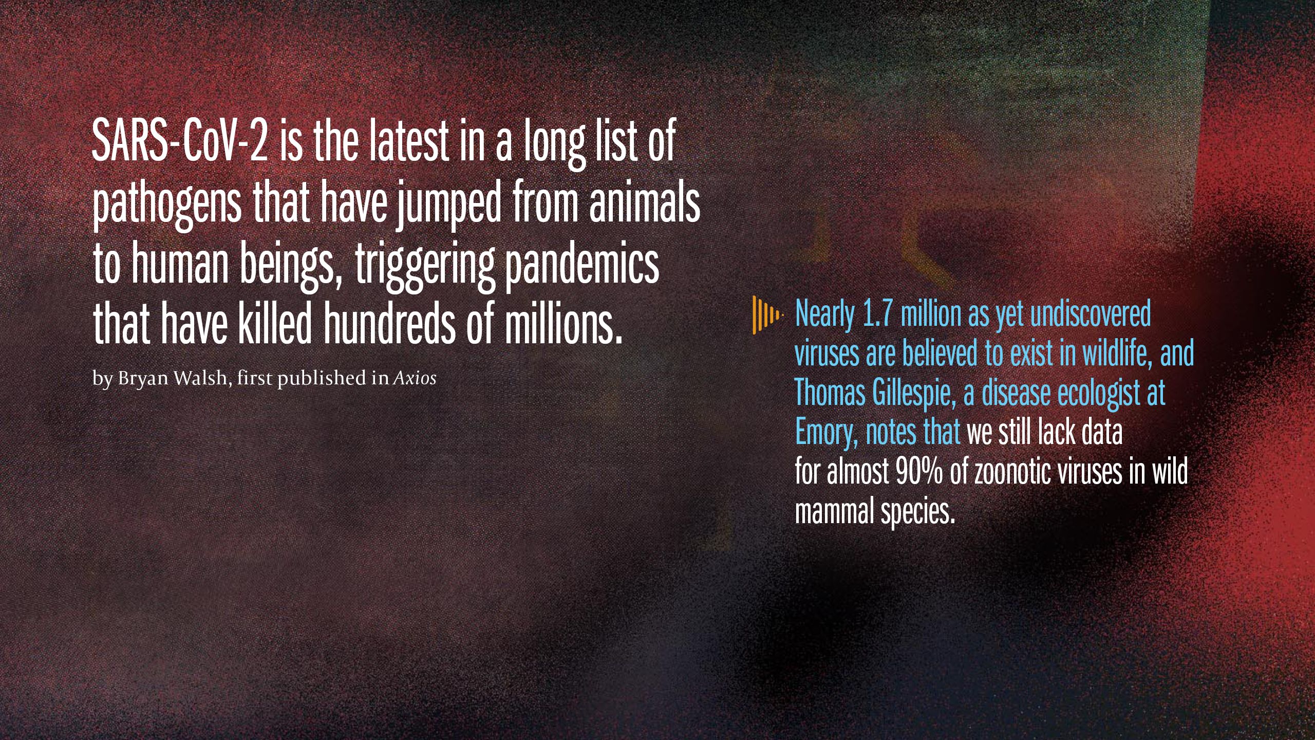 Nearly 1.7 million as yet undiscovered viruses are believed to exist in wildlife and Thomas Gillespie, a disease ecologist at Emory, notes that we still lack data for almost 90% of zoonotic viruses in wild mammal species.
