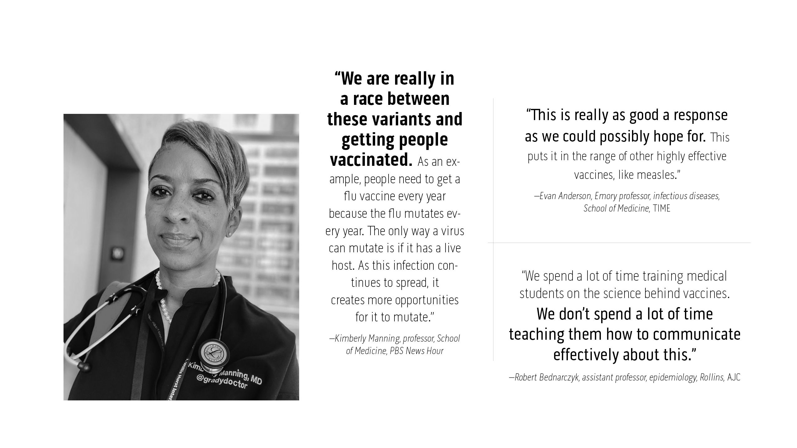 “This is really as good a response as we could possibly hope for. This puts it in the range of other highly effective vaccines, like measles.” –Evan Anderson, Emory professor, infectious diseases,  School of Medicine, TIME. “We spend a lot of time training medical  students on the science behind vaccines.  We don’t spend a lot of time  teaching them how to communicate effectively about this.”  –Robert Bednarczyk, assistant professor, epidemiology, Rollins, AJC