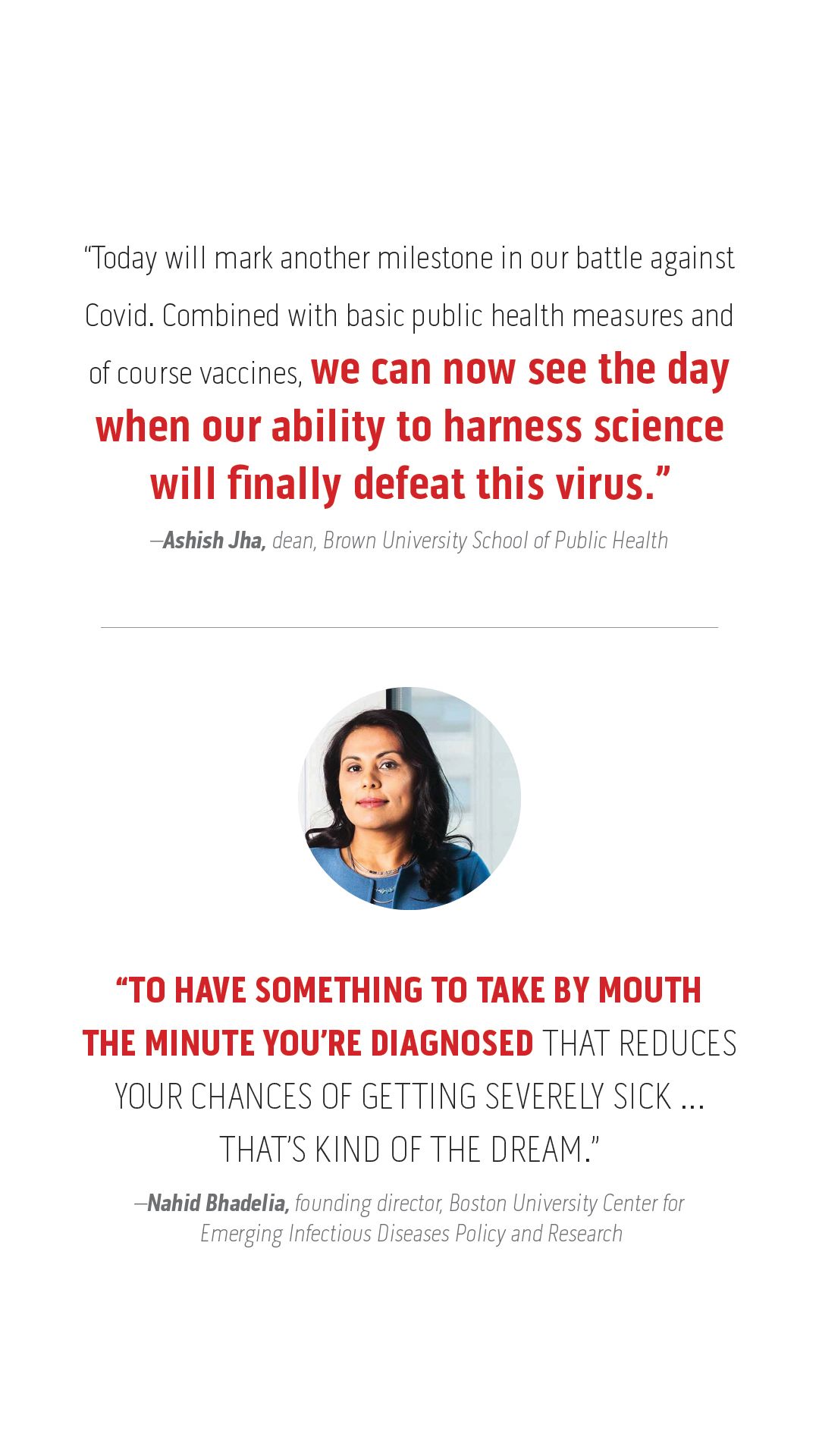 “To have something to take by mouth  the minute you’re diagnosed that reduces  your chances of getting severely sick  ...  that’s kind of the dream.”   –Nahid Bhadelia, founding director, Boston University Center for  Emerging Infectious Diseases Policy and Research