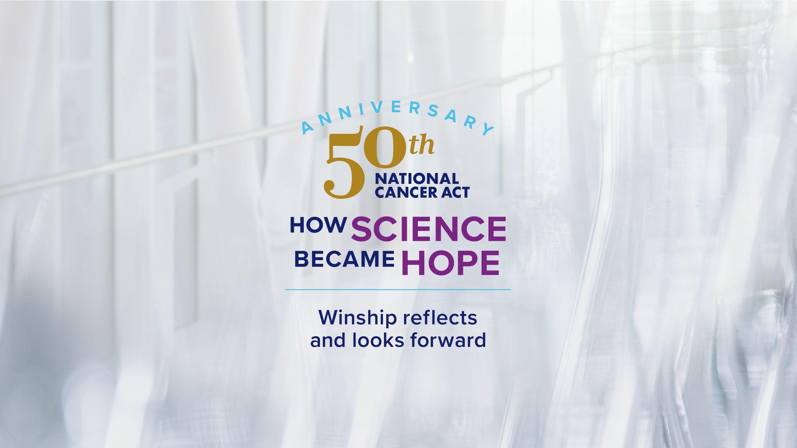 50th anniversary of the National Cancer Act How Science Became Hope, Winship reflects and looks forward intro